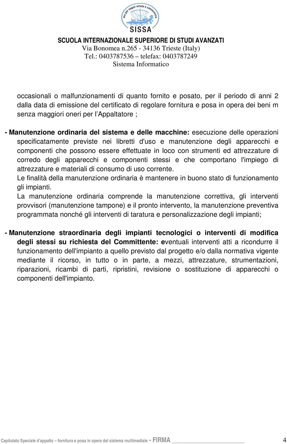 essere effettuate in loco con strumenti ed attrezzature di corredo degli apparecchi e componenti stessi e che comportano l'impiego di attrezzature e materiali di consumo di uso corrente.