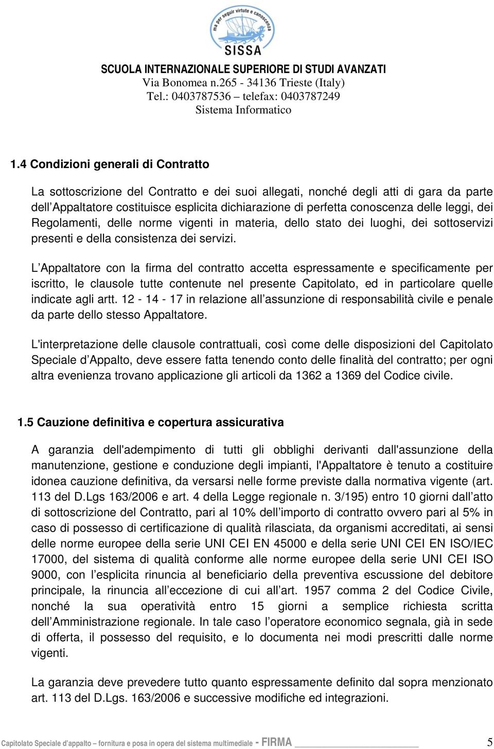 L Appaltatore con la firma del contratto accetta espressamente e specificamente per iscritto, le clausole tutte contenute nel presente Capitolato, ed in particolare quelle indicate agli artt.