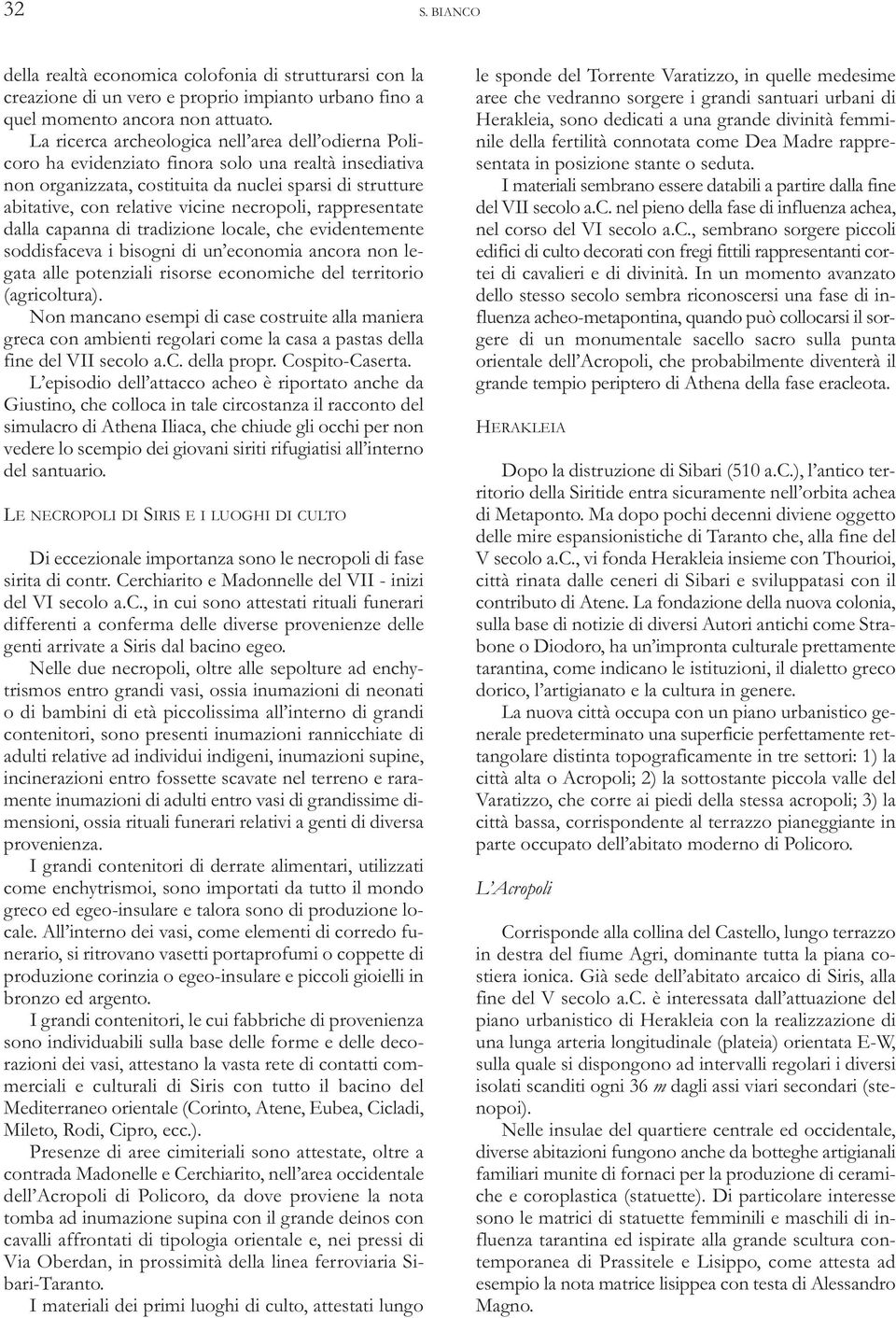 necropoli, rappresentate dalla capanna di tradizione locale, che evidentemente soddisfaceva i bisogni di un economia ancora non legata alle potenziali risorse economiche del territorio (agricoltura).