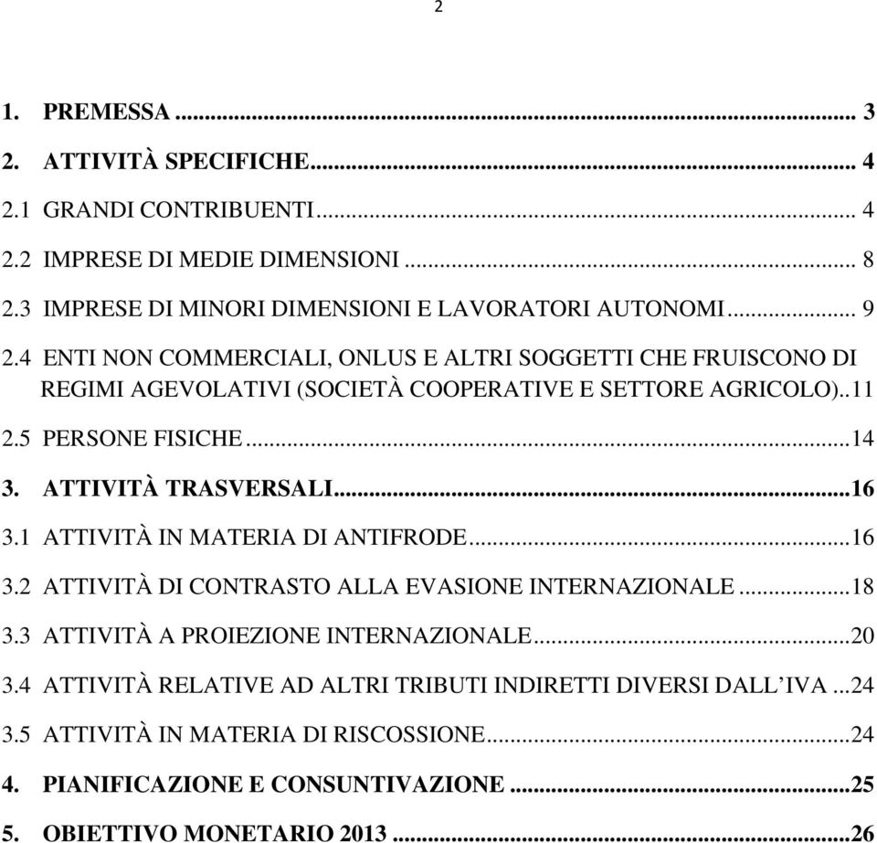 ATTIVITÀ TRASVERSALI...16 3.1 ATTIVITÀ IN MATERIA DI ANTIFRODE...16 3.2 ATTIVITÀ DI CONTRASTO ALLA EVASIONE INTERNAZIONALE...18 3.3 ATTIVITÀ A PROIEZIONE INTERNAZIONALE...20 3.