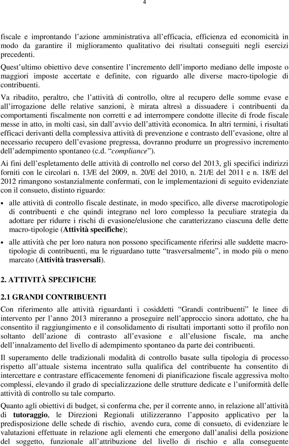 Va ribadito, peraltro, che l attività di controllo, oltre al recupero delle somme evase e all irrogazione delle relative sanzioni, è mirata altresì a dissuadere i contribuenti da comportamenti