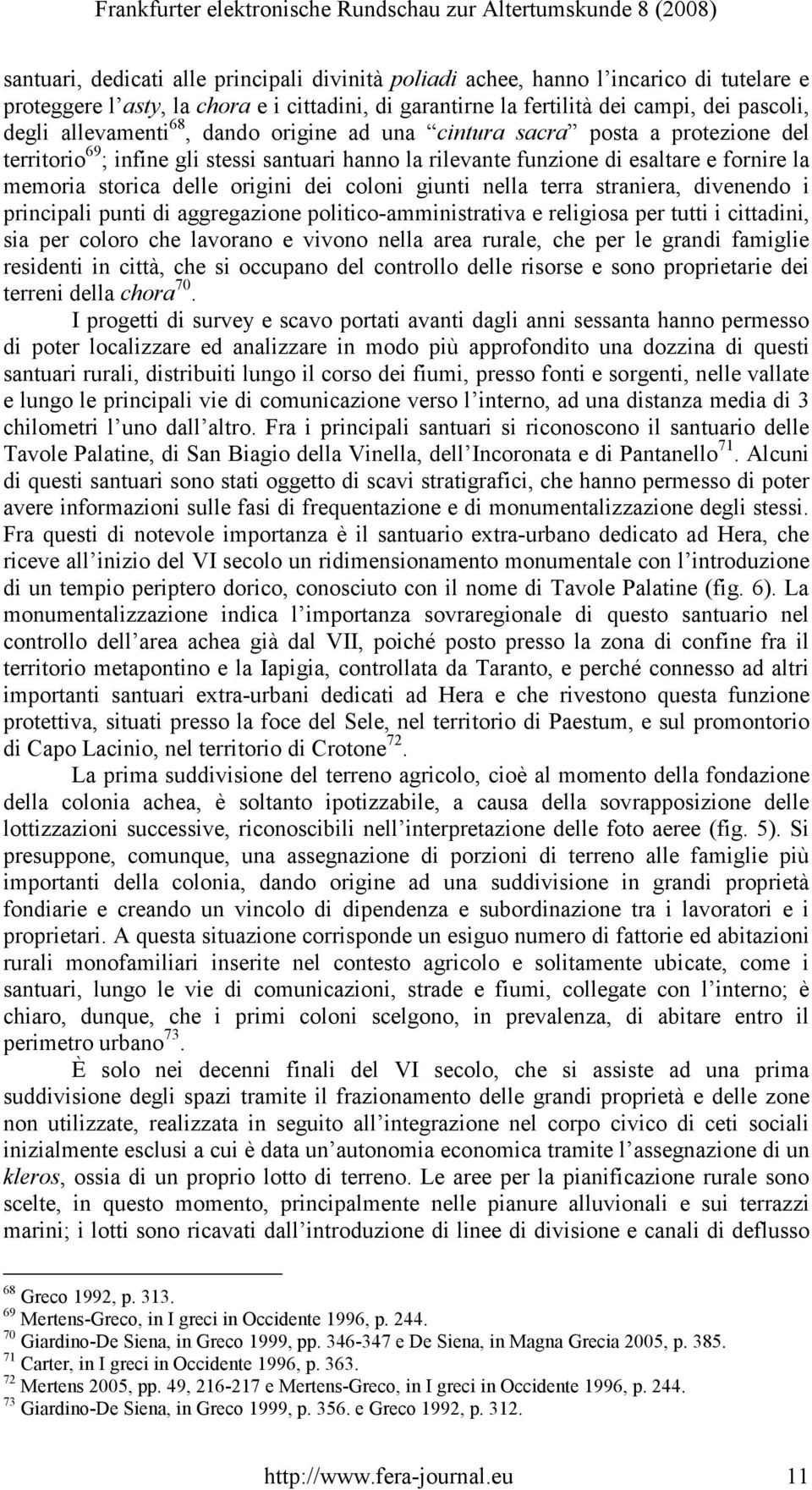 dei coloni giunti nella terra straniera, divenendo i principali punti di aggregazione politico-amministrativa e religiosa per tutti i cittadini, sia per coloro che lavorano e vivono nella area