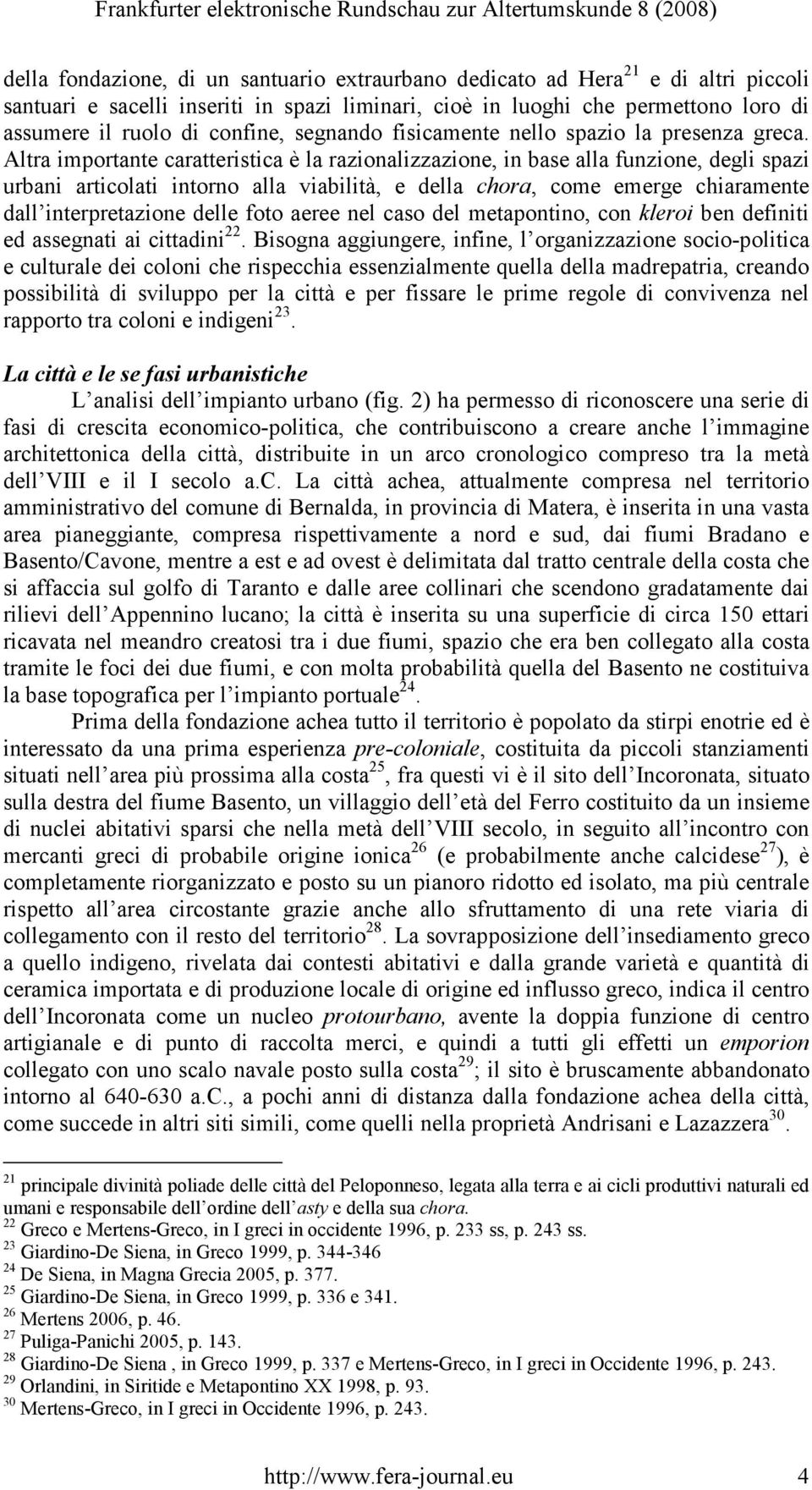 Altra importante caratteristica è la razionalizzazione, in base alla funzione, degli spazi urbani articolati intorno alla viabilità, e della chora, come emerge chiaramente dall interpretazione delle