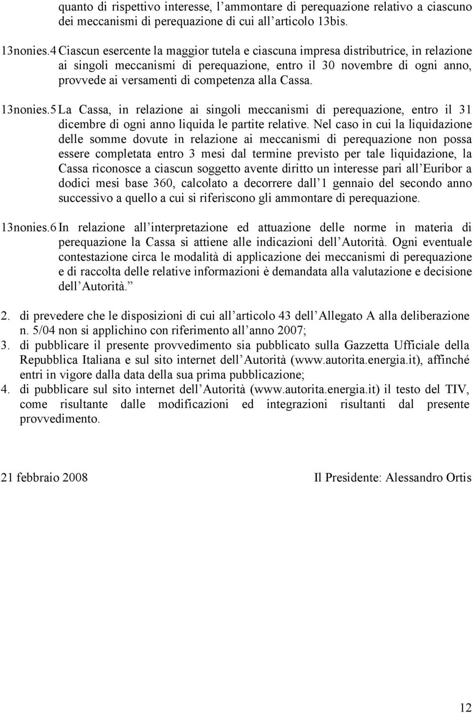 alla Cassa. 13nonies.5 La Cassa, in relazione ai singoli meccanismi di perequazione, entro il 31 dicembre di ogni anno liquida le partite relative.