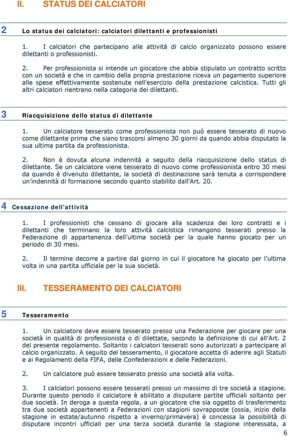 Per professionista si intende un giocatore che abbia stipulato un contratto scritto con un società e che in cambio della propria prestazione riceva un pagamento superiore alle spese effettivamente