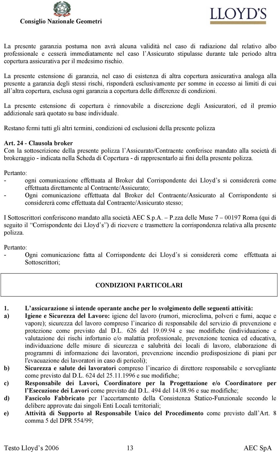 La presente estensione di garanzia, nel caso di esistenza di altra copertura assicurativa analoga alla presente a garanzia degli stessi rischi, risponderà esclusivamente per somme in eccesso ai