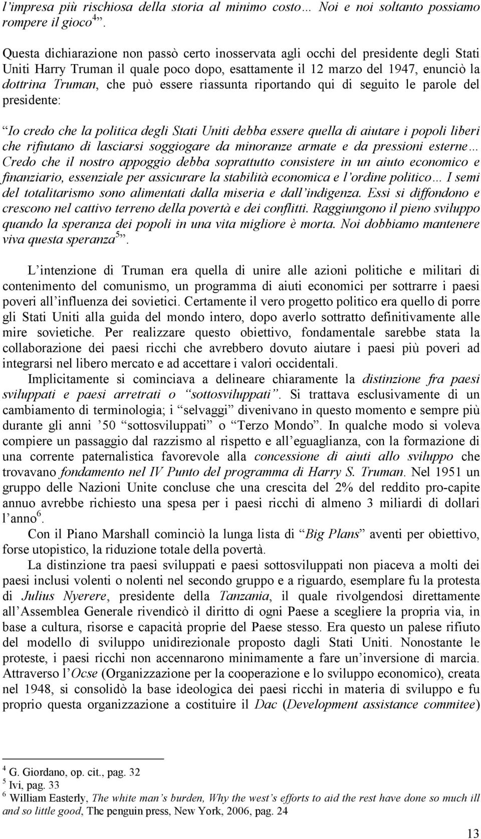 essere riassunta riportando qui di seguito le parole del presidente: Io credo che la politica degli Stati Uniti debba essere quella di aiutare i popoli liberi che rifiutano di lasciarsi soggiogare da