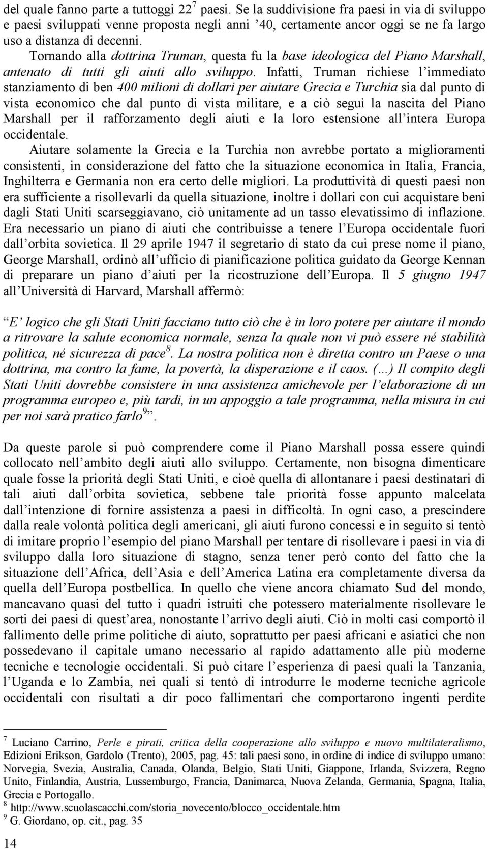 Tornando alla dottrina Truman, questa fu la base ideologica del Piano Marshall, antenato di tutti gli aiuti allo sviluppo.