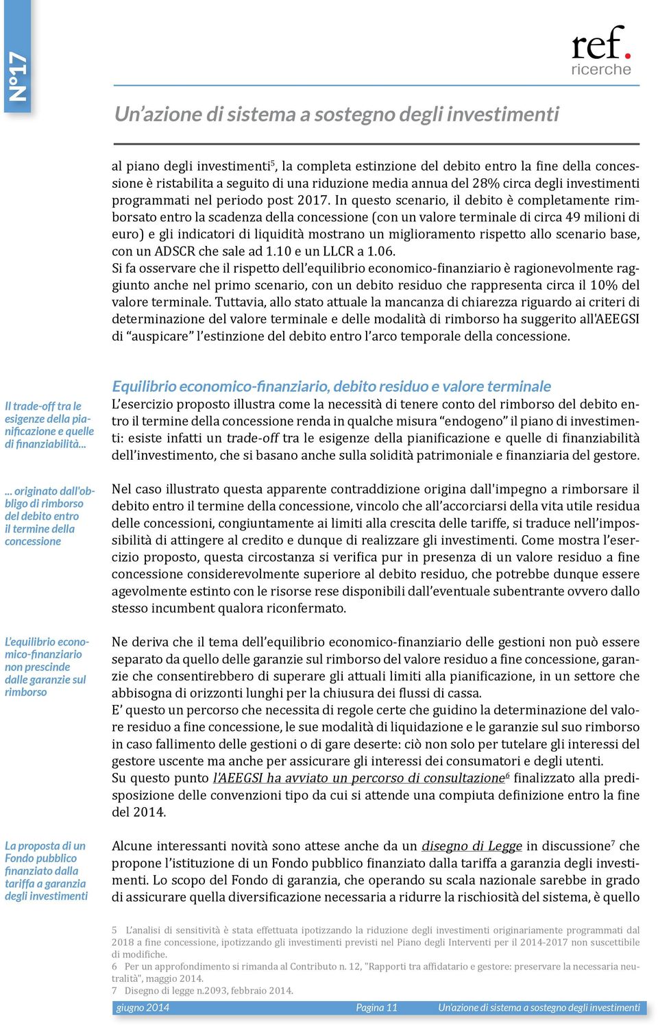 In questo scenario, il debito è completamente rimborsato entro la scadenza della concessione (con un valore terminale di circa 49 milioni di euro) e gli indicatori di liquidità mostrano un