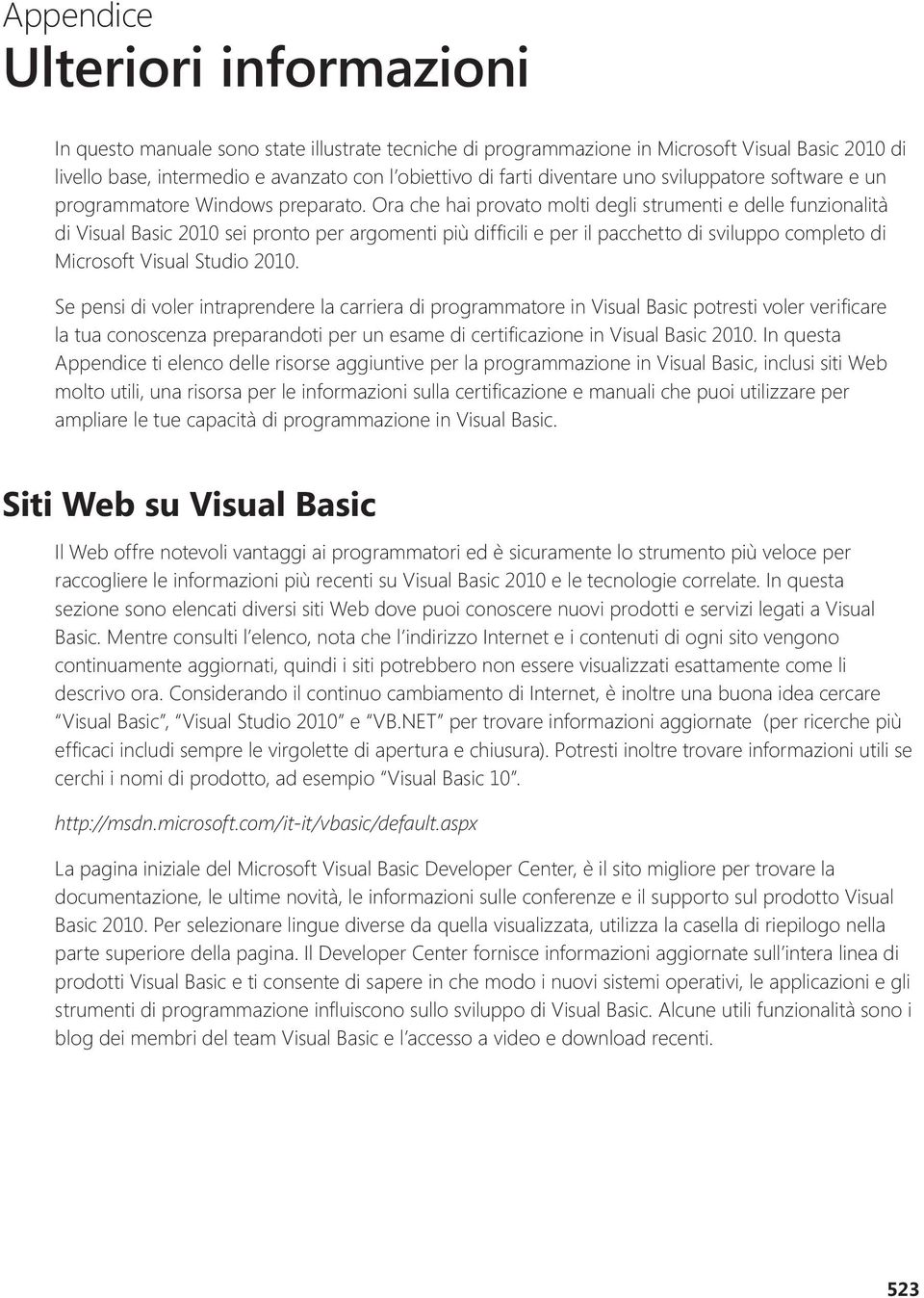 Ora che hai provato molti degli strumenti e delle funzionalità di Visual Basic 2010 sei pronto per argomenti più diffi cili e per il pacchetto di sviluppo completo di Microsoft Visual Studio 2010.
