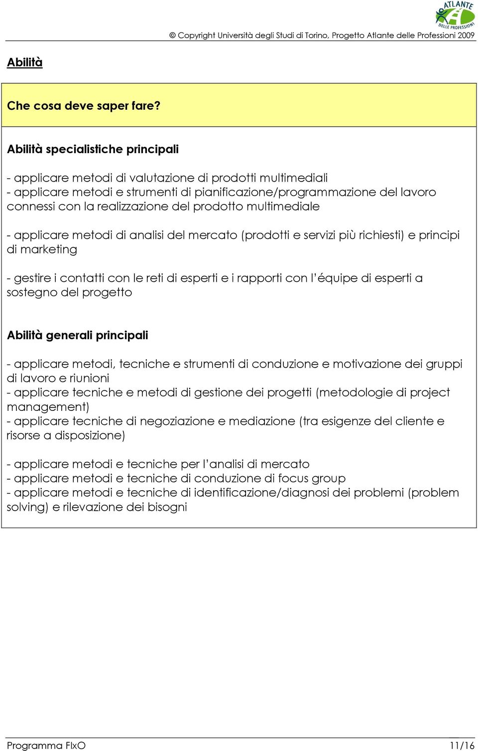 del prodotto multimediale - applicare metodi di analisi del mercato (prodotti e servizi più richiesti) e principi di marketing - gestire i contatti con le reti di esperti e i rapporti con l équipe di