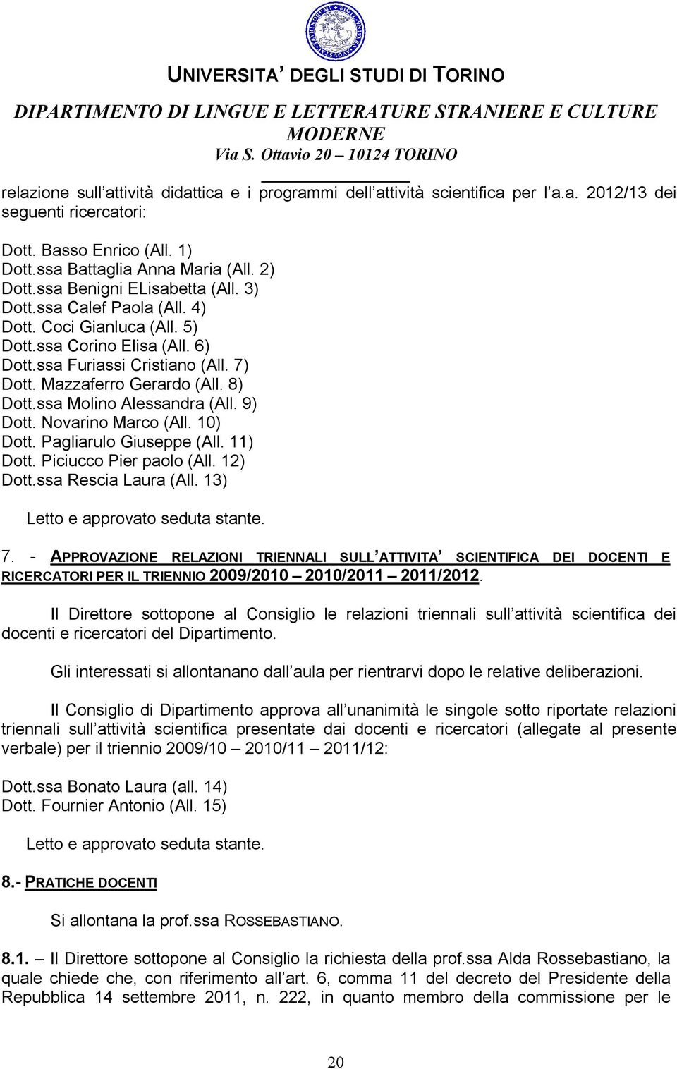 ssa Molino Alessandra (All. 9) Dott. Novarino Marco (All. 10) Dott. Pagliarulo Giuseppe (All. 11) Dott. Piciucco Pier paolo (All. 12) Dott.ssa Rescia Laura (All. 13) Letto e approvato seduta stante.