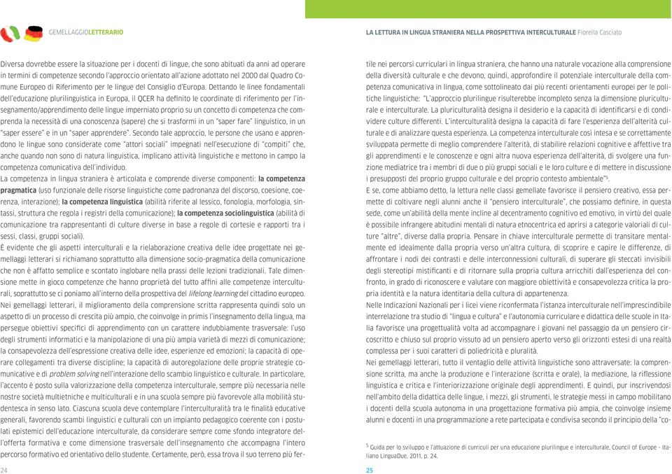 Dettando le linee fondamentali dell educazione plurilinguistica in Europa, il QCER ha definito le coordinate di riferimento per l insegnamento/apprendimento delle lingue imperniato proprio su un