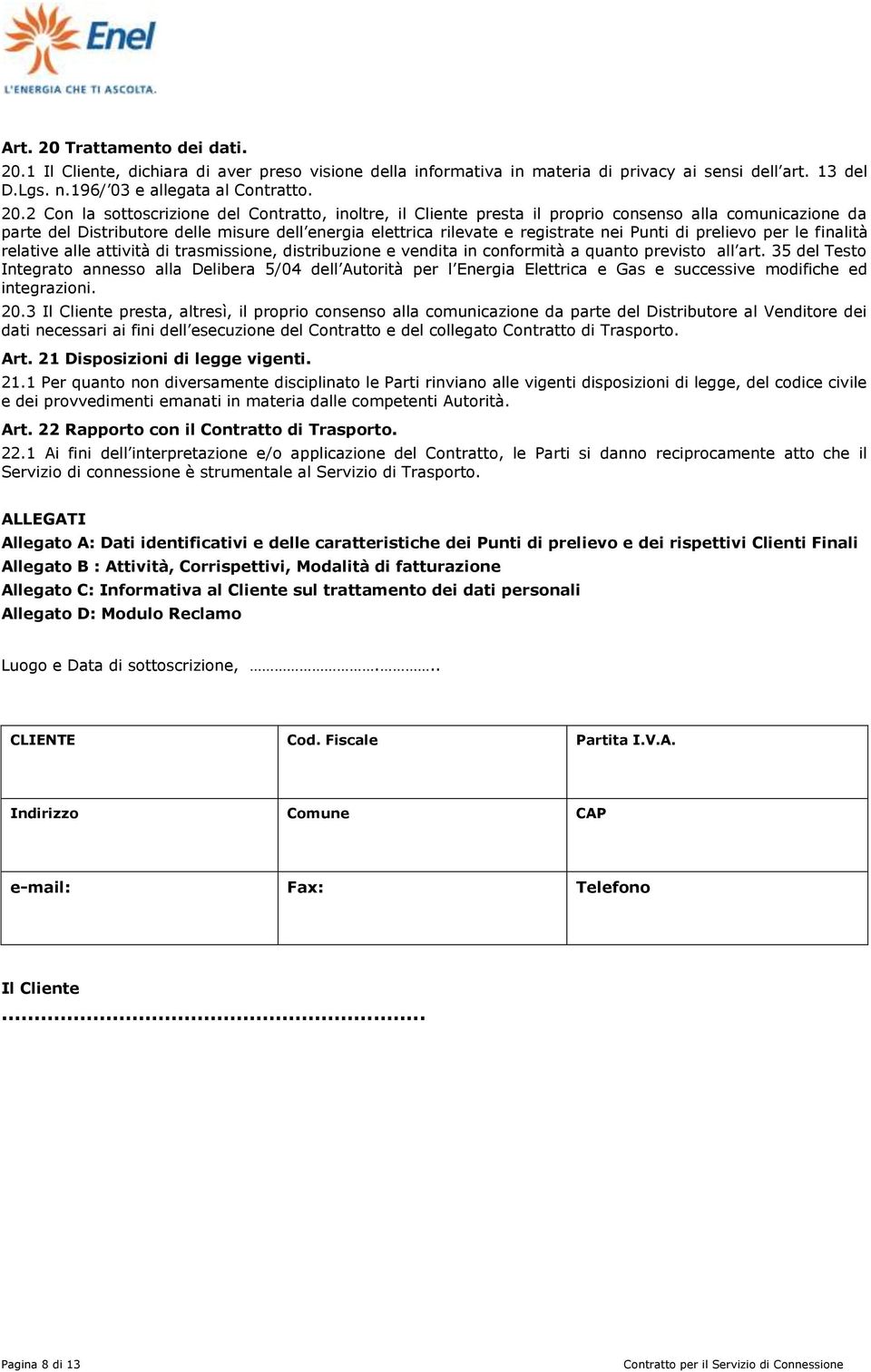 1 Il Cliente, dichiara di aver preso visione della informativa in materia di privacy ai sensi dell art. 13 del D.Lgs. n.196/ 03 e allegata al Contratto. 20.