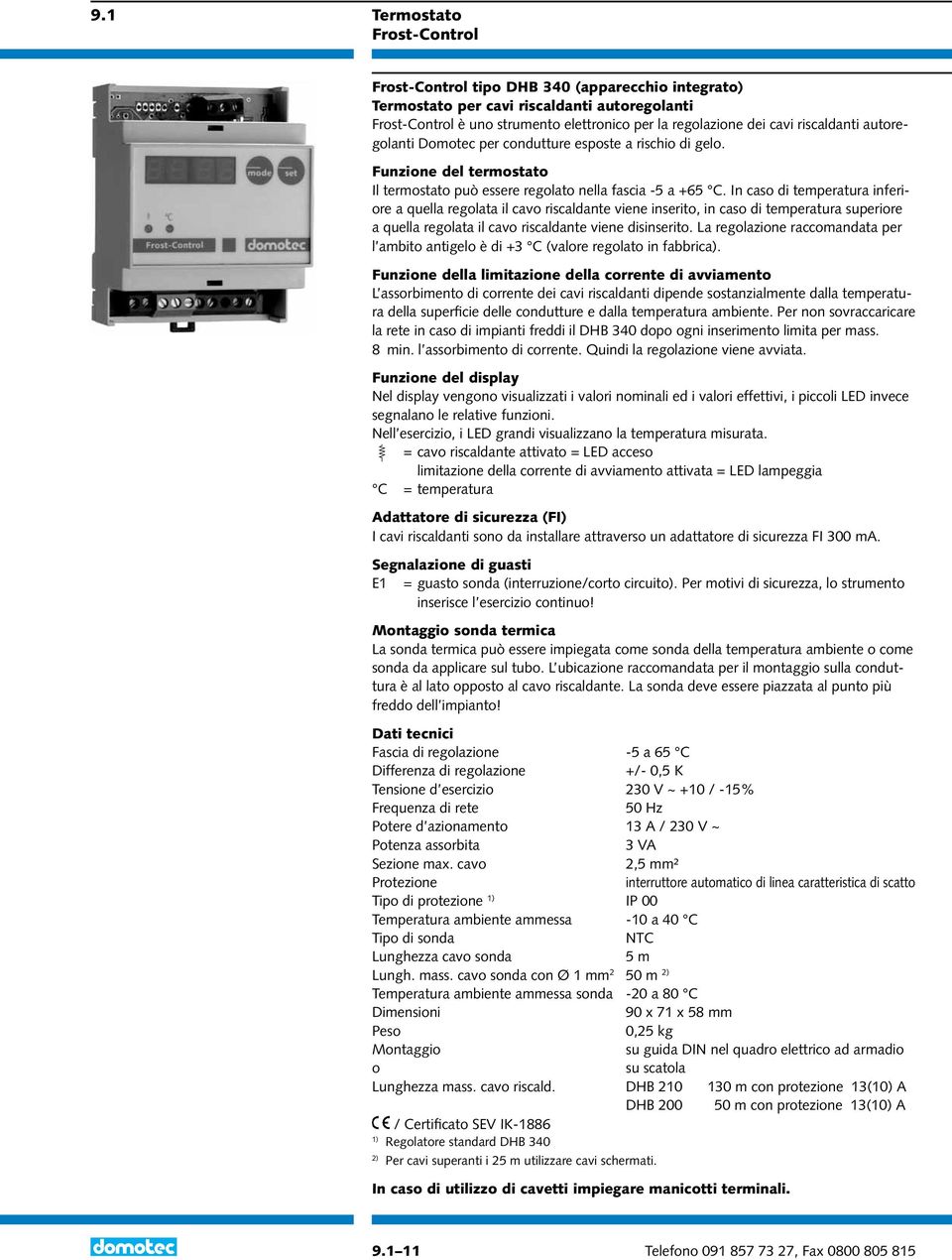 In caso di temperatura inferiore a quella regolata il cavo riscaldante viene inserito, in caso di temperatura superiore a quella regolata il cavo riscaldante viene disinserito.