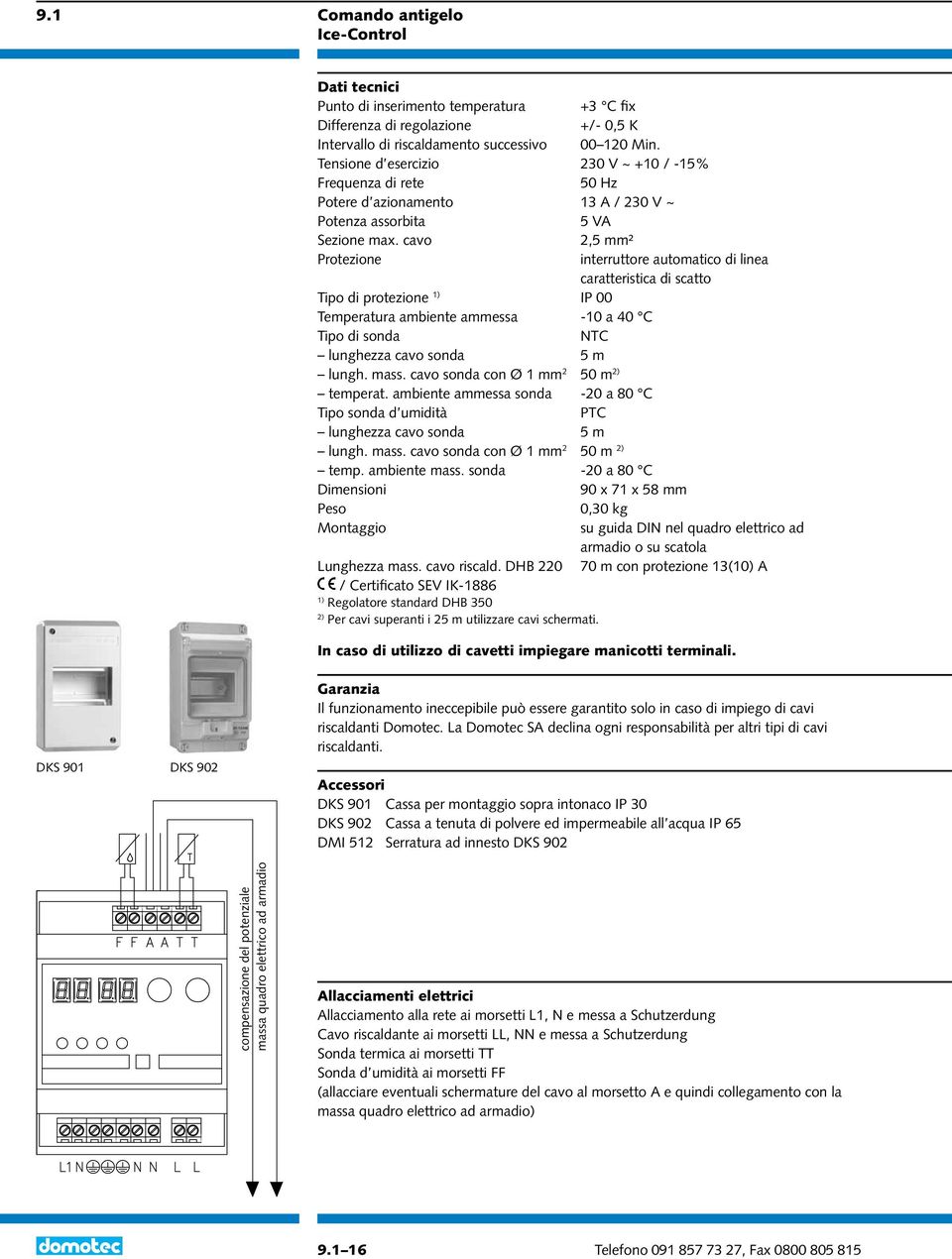 cavo 2,5 mm² Protezione interruttore automatico di linea caratteristica di scatto Tipo di protezione 1) IP 00 Temperatura ambiente ammessa -10 a 40 C Tipo di sonda NTC lunghezza cavo sonda 5 m lungh.