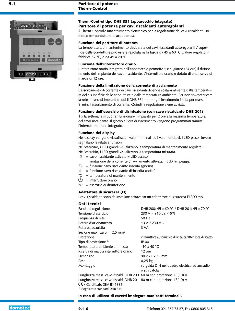 Funzione del partitore di potenza La temperatura di mantenimento desiderata dei cavi riscaldanti autoregolanti / superficie delle condutture può essere regolata nella fascia da 45 a 60 C (valore