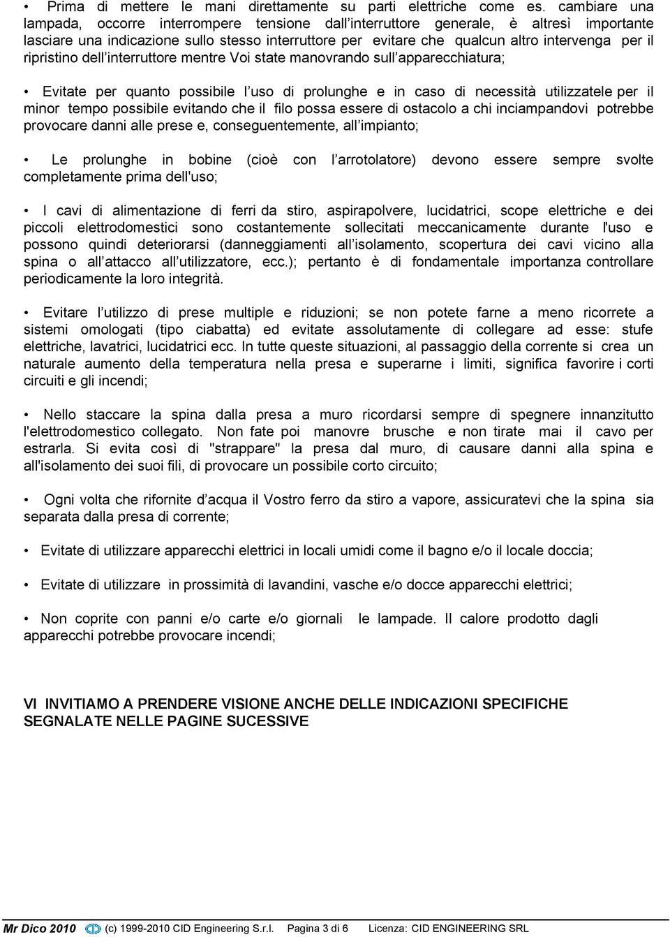 ripristino dell interruttore mentre Voi state manovrando sull apparecchiatura; Evitate per quanto possibile l uso di prolunghe e in caso di necessità utilizzatele per il minor tempo possibile