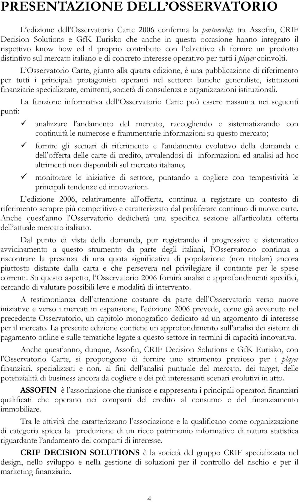 L Osservatorio Carte, giunto alla quarta edizione, è una pubblicazione di riferimento per tutti i principali protagonisti operanti nel settore: banche generaliste, istituzioni finanziarie