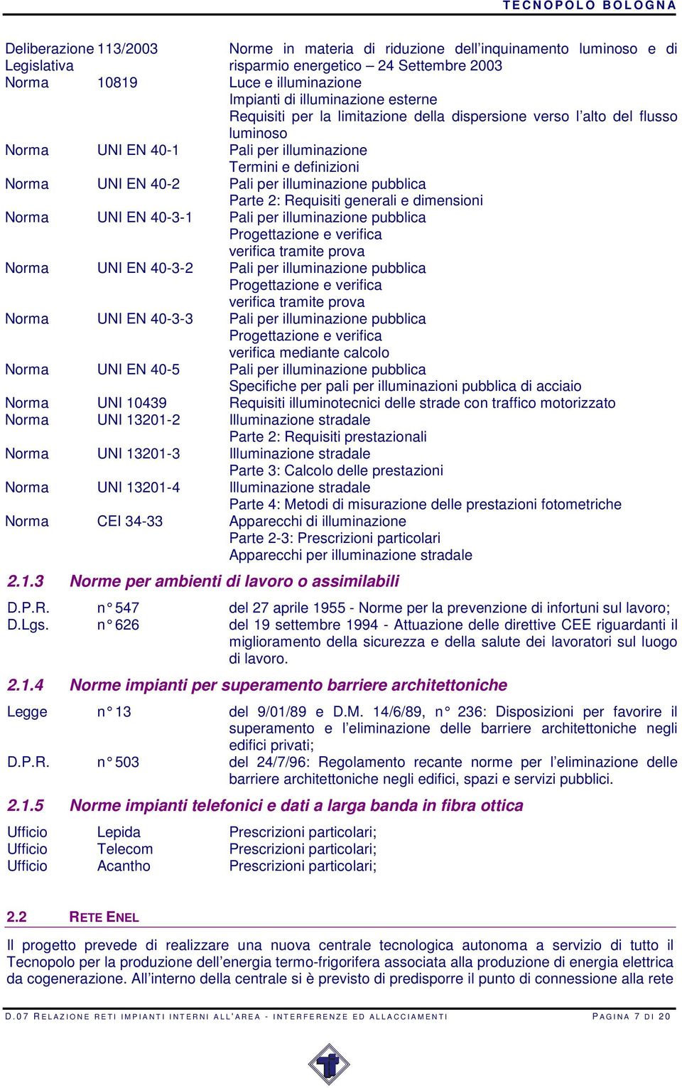 pubblica Parte 2: Requisiti generali e dimensioni Norma UNI EN 40-3-1 Pali per illuminazione pubblica Progettazione e verifica verifica tramite prova Norma UNI EN 40-3-2 Pali per illuminazione