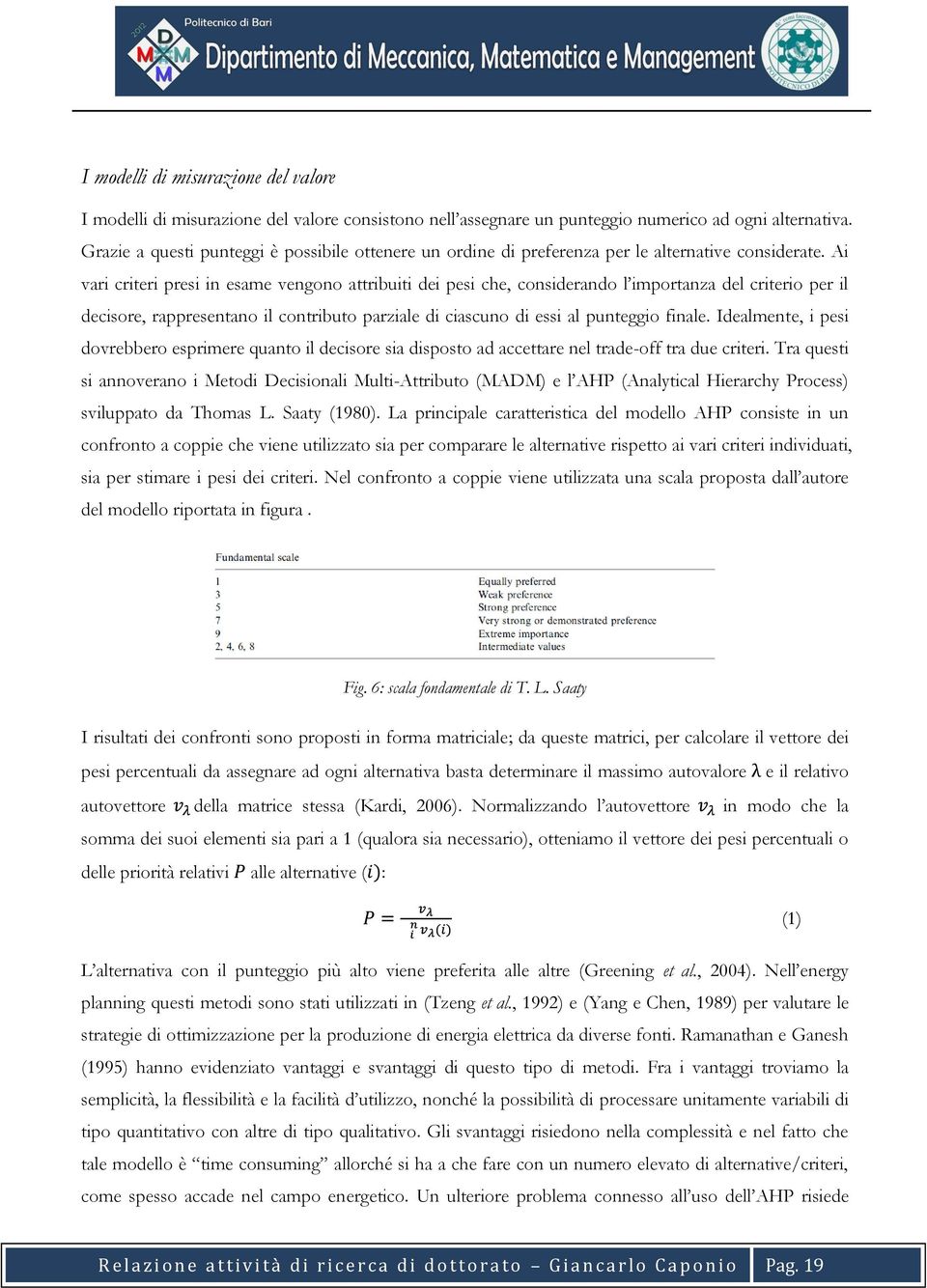 Ai vari criteri presi in esame vengono attribuiti dei pesi che, considerando l importanza del criterio per il decisore, rappresentano il contributo parziale di ciascuno di essi al punteggio finale.