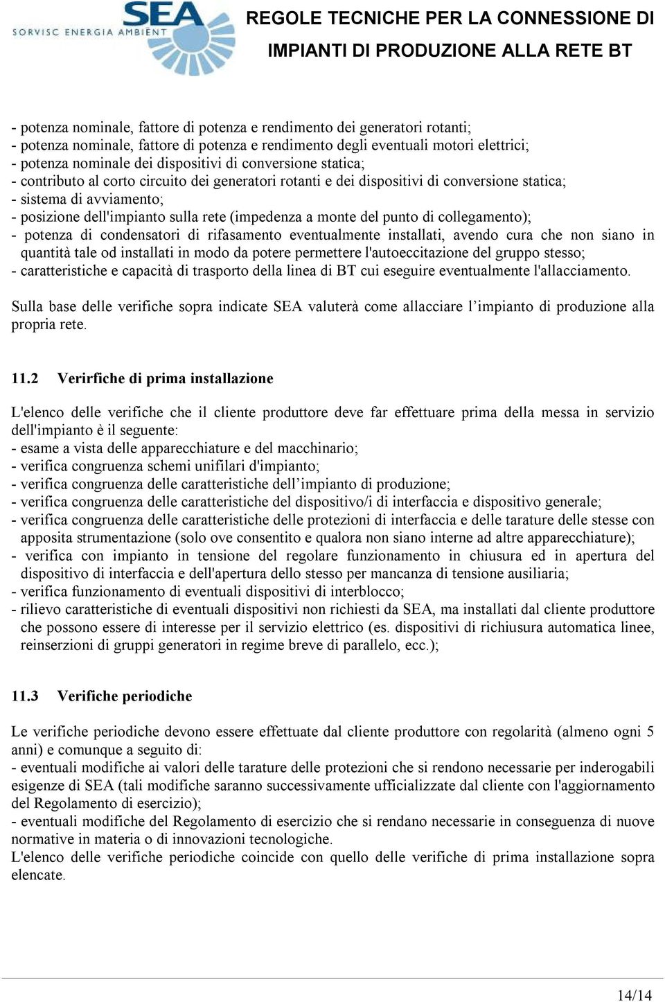 del punto di collegamento); - potenza di condensatori di rifasamento eventualmente installati, avendo cura che non siano in quantità tale od installati in modo da potere permettere l'autoeccitazione