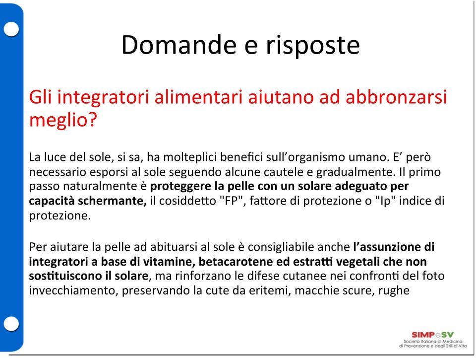 Il primo passo naturalmente è proteggere la pelle con un solare adeguato per capacità schermante, il cosidde9o "FP", fa9ore di protezione o "Ip" indice di protezione.