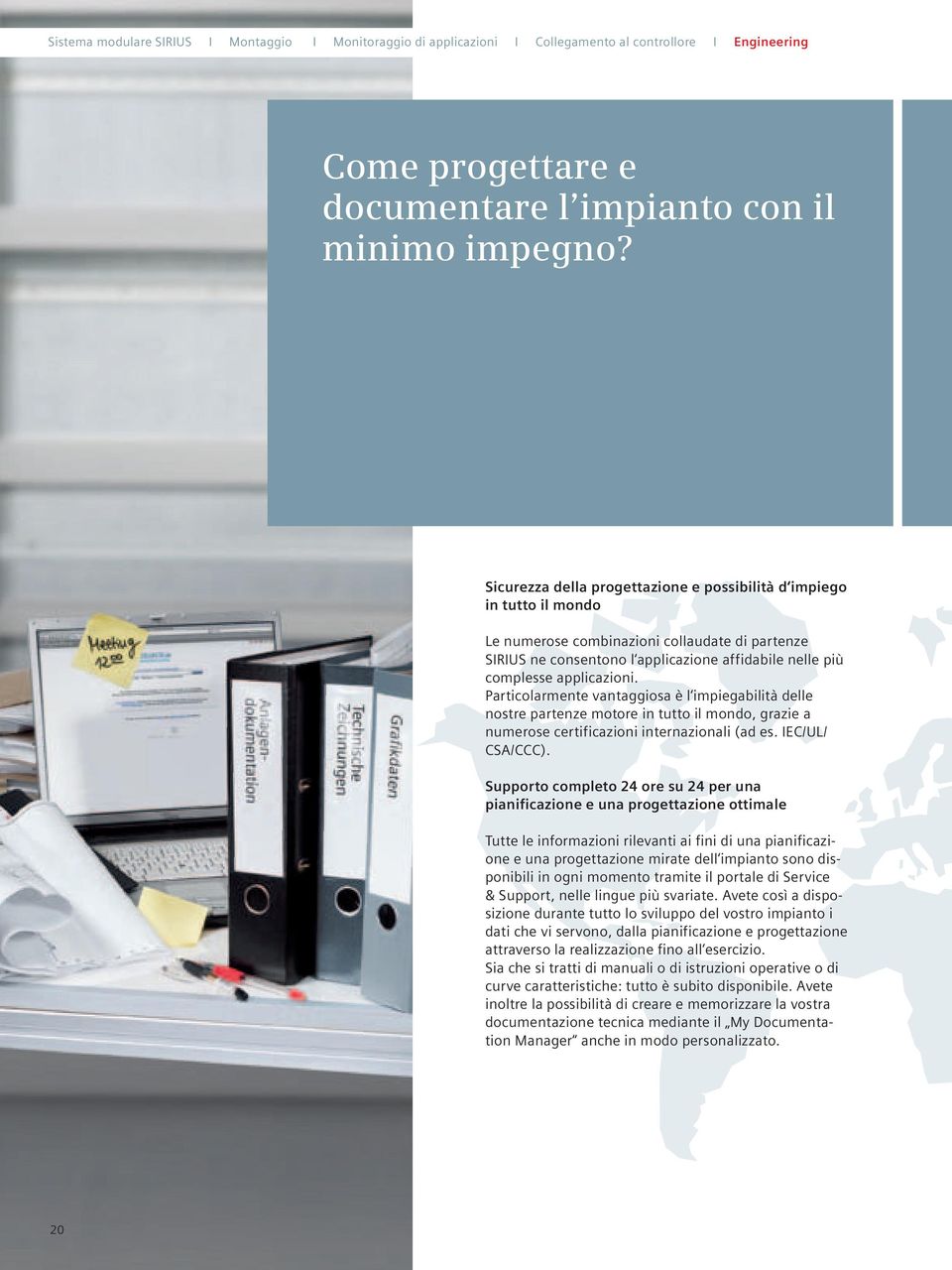 Particolarmente vantaggiosa è l impiegabilità delle nostre partenze motore in tutto il mondo, grazie a numerose certificazioni internazionali (ad es. IEC/UL/ CSA/CCC).