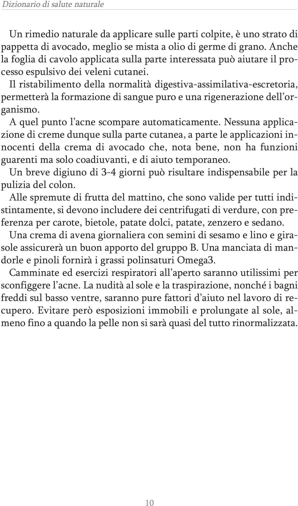 Il ristabilimento della normalità digestiva-assimilativa-escretoria, permetterà la formazione di sangue puro e una rigenerazione dell organismo. A quel punto l acne scompare automaticamente.