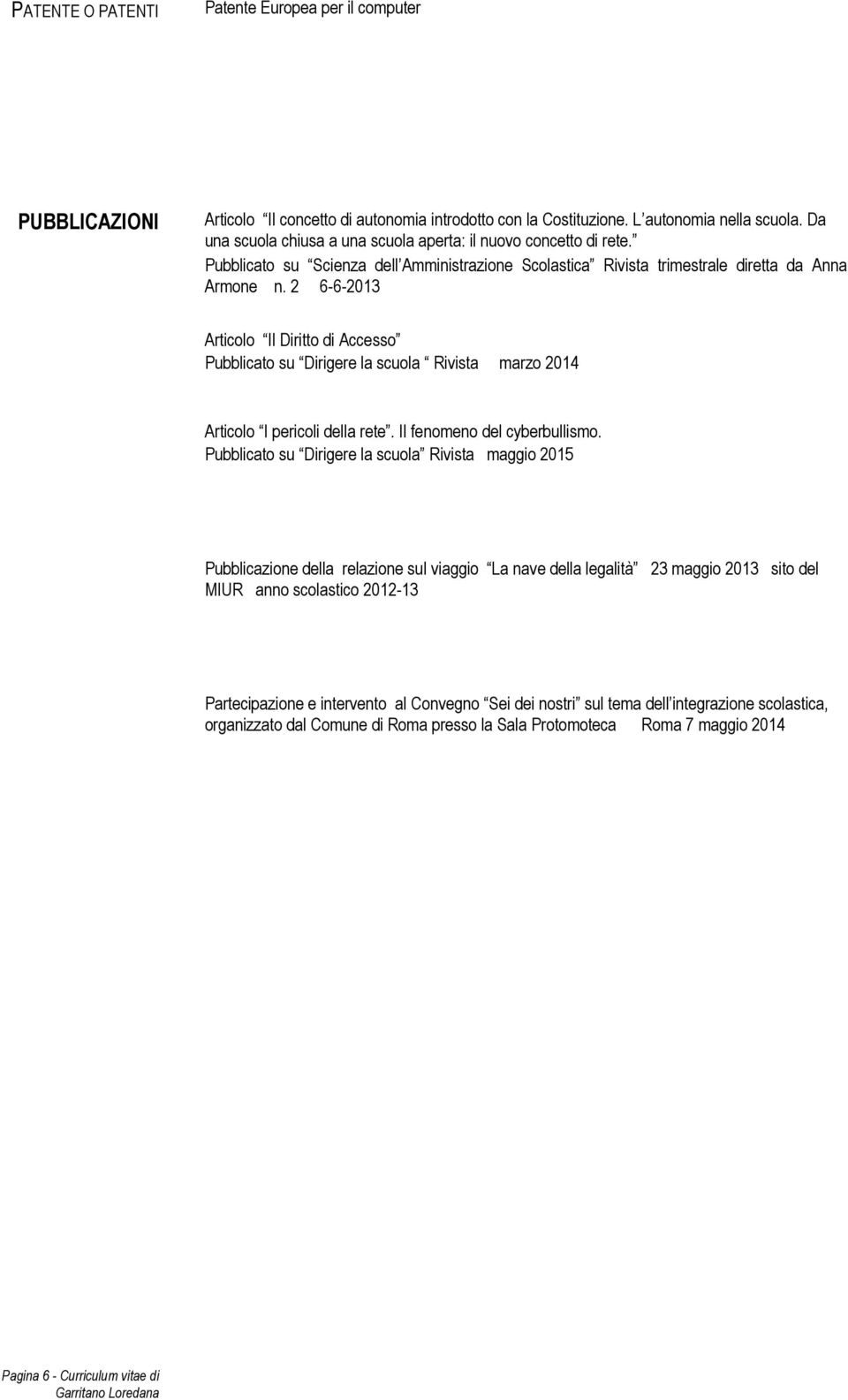 2 6-6-2013 Articolo Il Diritto di Accesso Pubblicato su Dirigere la scuola Rivista marzo 2014 Articolo I pericoli della rete. Il fenomeno del cyberbullismo.