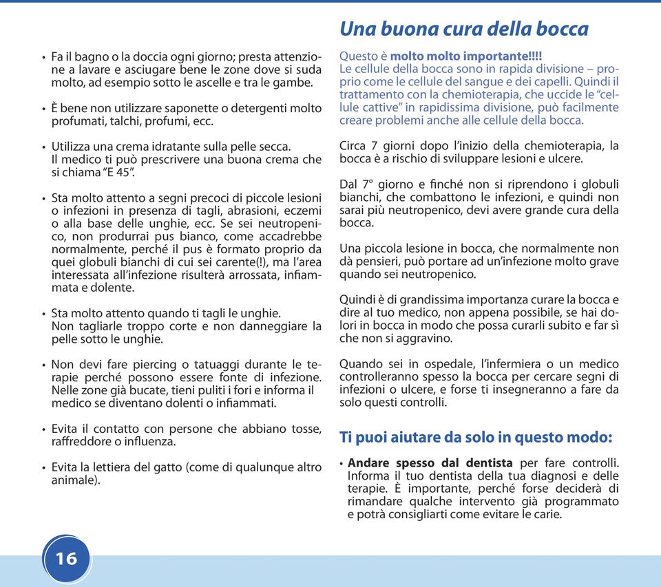 Sta molto attento a segni precoci di piccole lesioni o infezioni in presenza di tagli, abrasioni, eczemi o alla base delle unghie, ecc.