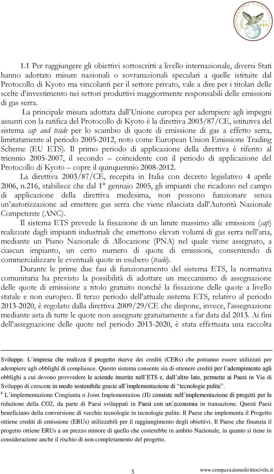 La principale misura adottata dall Unione europea per adempiere agli impegni assunti con la ratifica del Protocollo di Kyoto è la direttiva 2003/87/CE, istitutiva del sistema cap and trade per lo