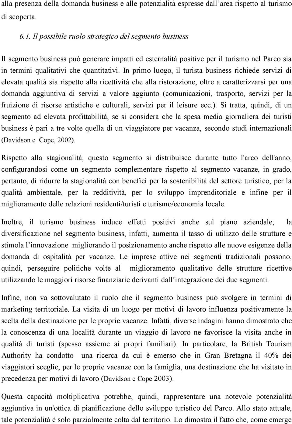 In primo luogo, il turista business richiede servizi di elevata qualità sia rispetto alla ricettività che alla ristorazione, oltre a caratterizzarsi per una domanda aggiuntiva di servizi a valore