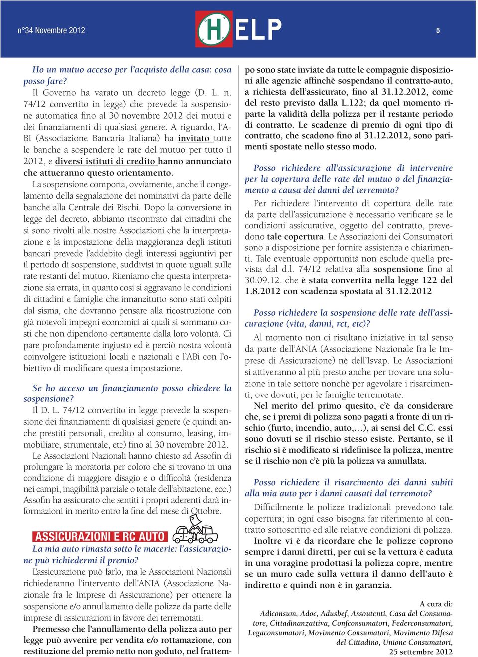 A riguardo, l A- BI (Associazione Bancaria Italiana) ha invitato tutte le banche a sospendere le rate del mutuo per tutto il 2012, e diversi istituti di credito hanno annunciato che attueranno questo