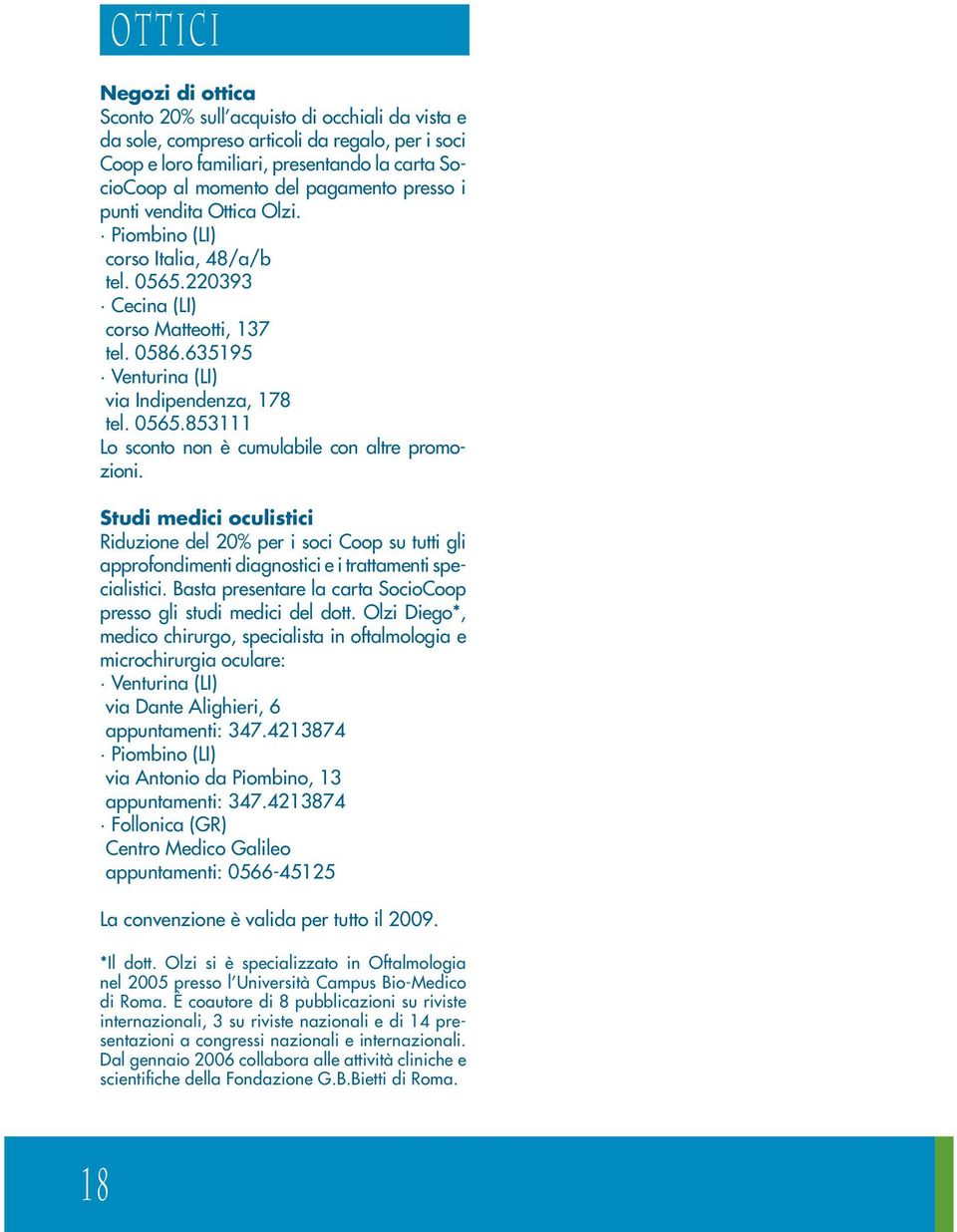 Studi medici oculistici Riduzione del 20% per i soci Coop su tutti gli approfondimenti diagnostici e i trattamenti specialistici. Basta presentare la carta SocioCoop presso gli studi medici del dott.