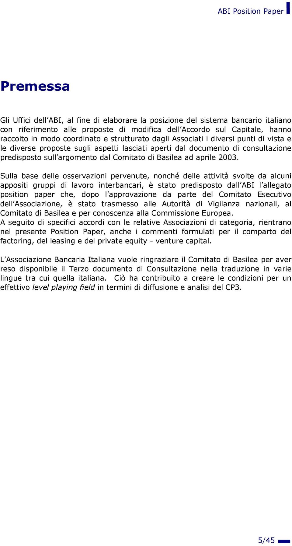 2003. Sulla base delle osservazioni pervenute, nonché delle attività svolte da alcuni appositi gruppi di lavoro interbancari, è stato predisposto dall ABI l allegato position paper che, dopo l