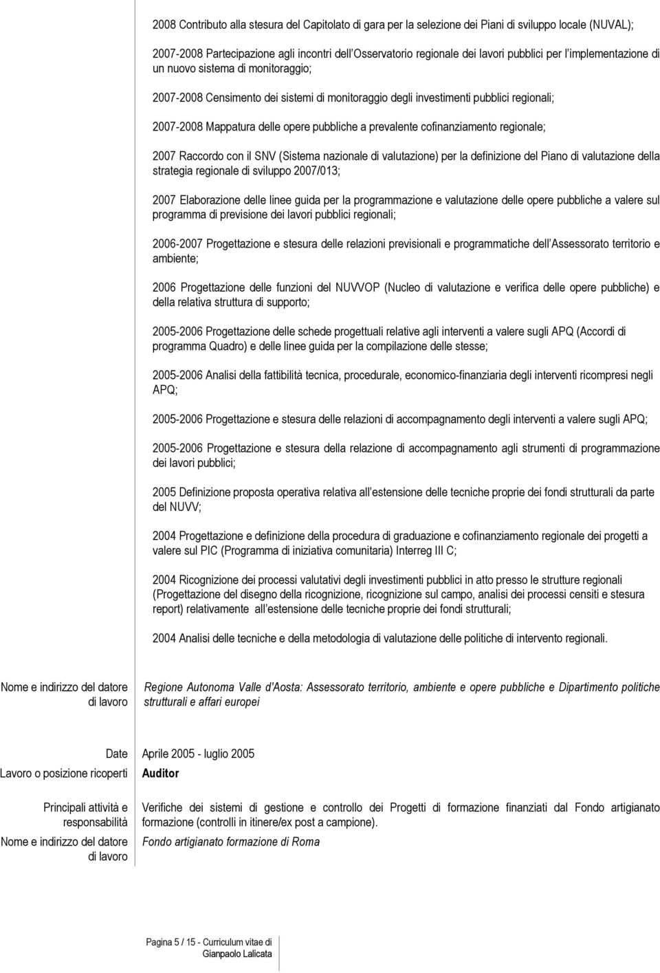 cofinanziamento regionale; 2007 Raccordo con il SNV (Sistema nazionale di valutazione) per la definizione del Piano di valutazione della strategia regionale di sviluppo 2007/013; 2007 Elaborazione