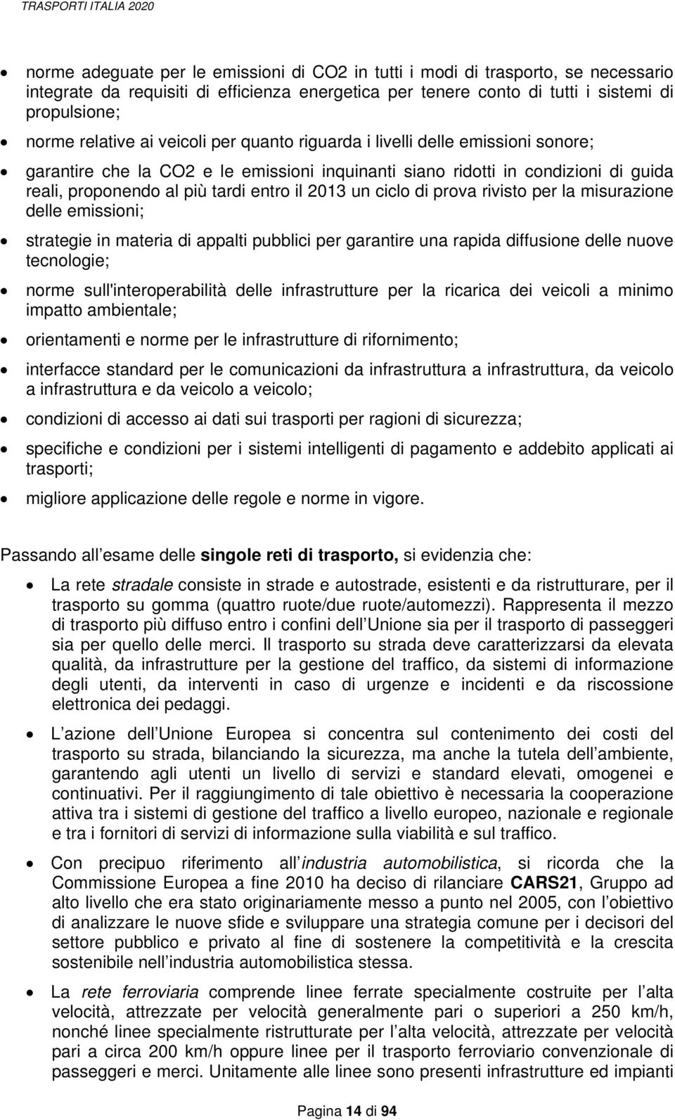 più tardi entro il 2013 un ciclo di prova rivisto per la misurazione delle emissioni; strategie in materia di appalti pubblici per garantire una rapida diffusione delle nuove tecnologie; norme