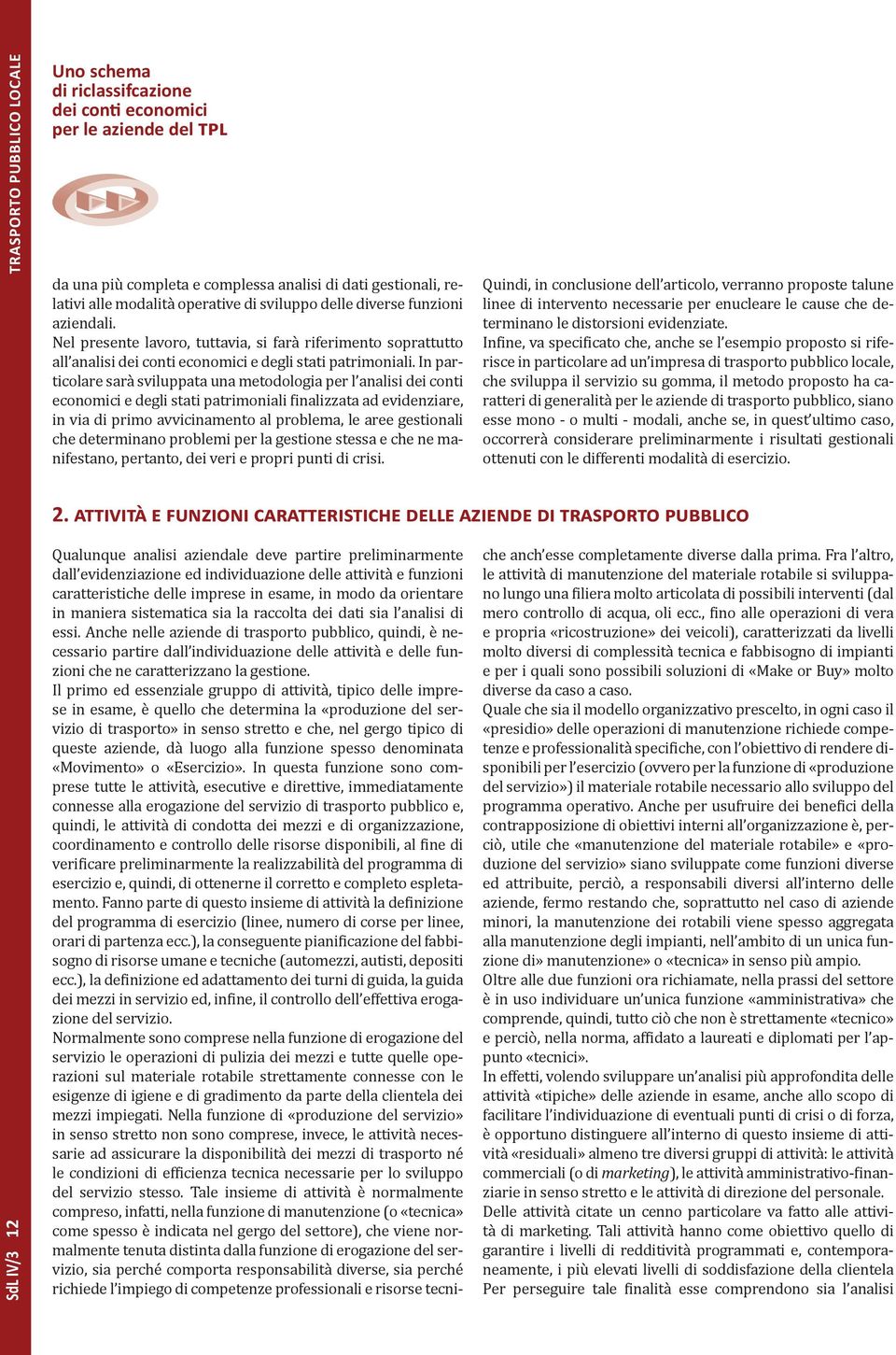 In particolare sarà sviluppata una metodologia per l analisi dei conti economici e degli stati patrimoniali finalizzata ad evidenziare, in via di primo avvicinamento al problema, le aree gestionali