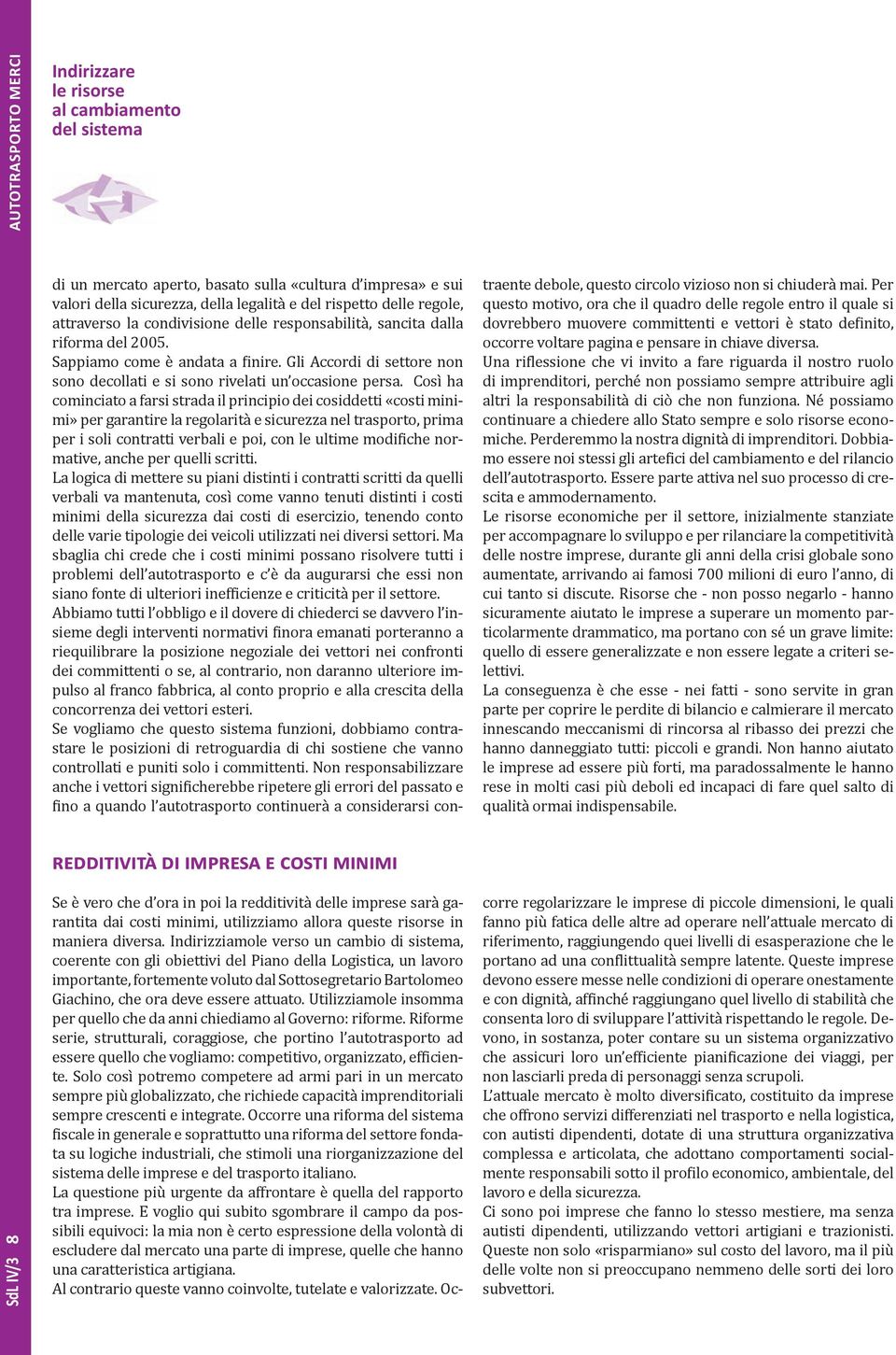 Così ha cominciato a farsi strada il principio dei cosiddetti «costi minimi» per garantire la regolarità e sicurezza nel trasporto, prima per i soli contratti verbali e poi, con le ultime modifiche