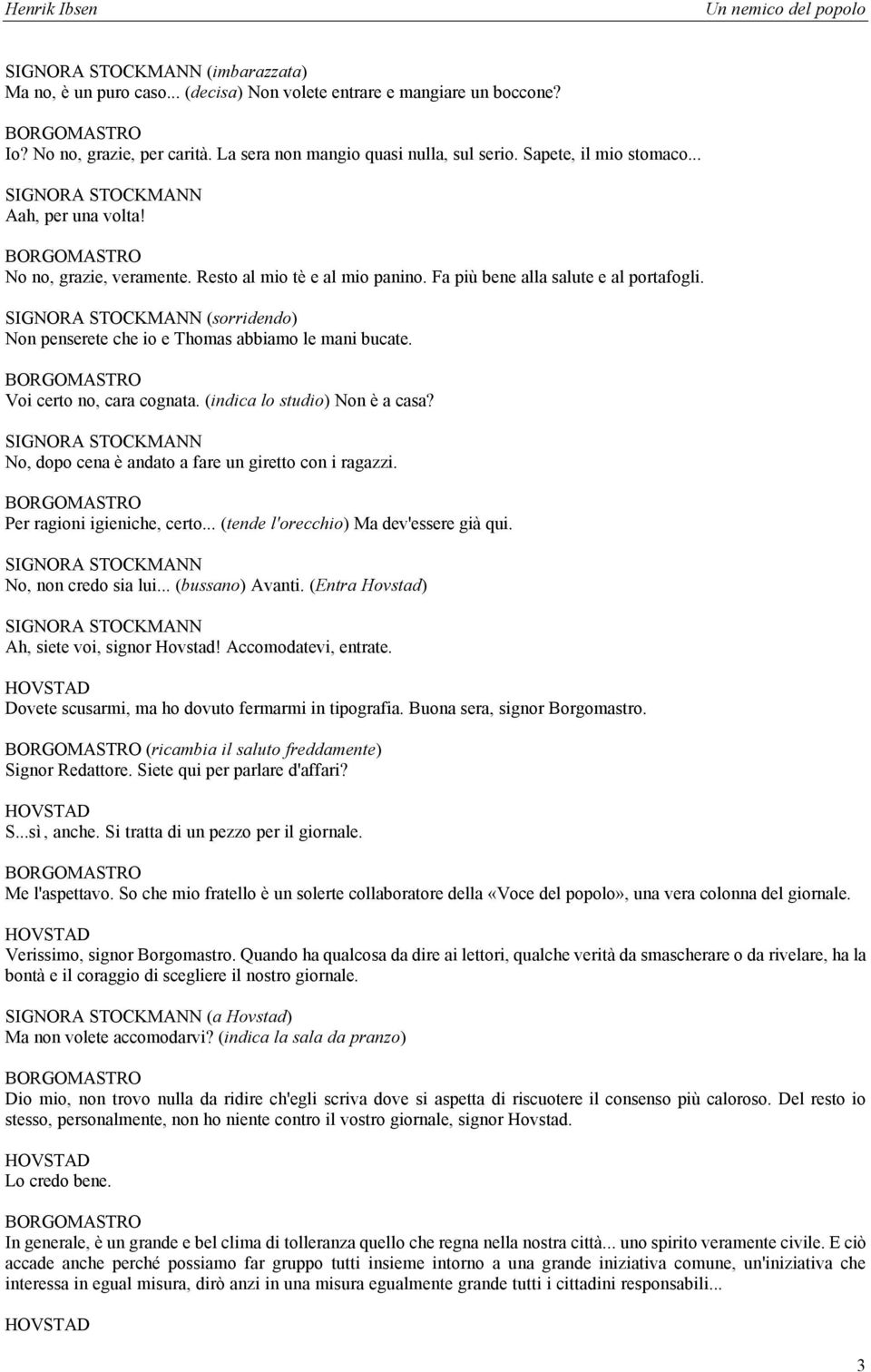 SIGNORA (sorridendo) Non penserete che io e Thomas abbiamo le mani bucate. Voi certo no, cara cognata. (indica lo studio) Non è a casa? SIGNORA No, dopo cena è andato a fare un giretto con i ragazzi.