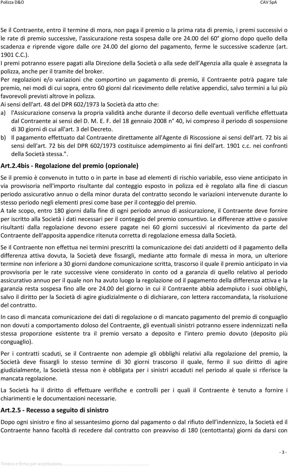 I premi potranno essere pagati alla Direzione della Società o alla sede dell Agenzia alla quale è assegnata la polizza, anche per il tramite del broker.