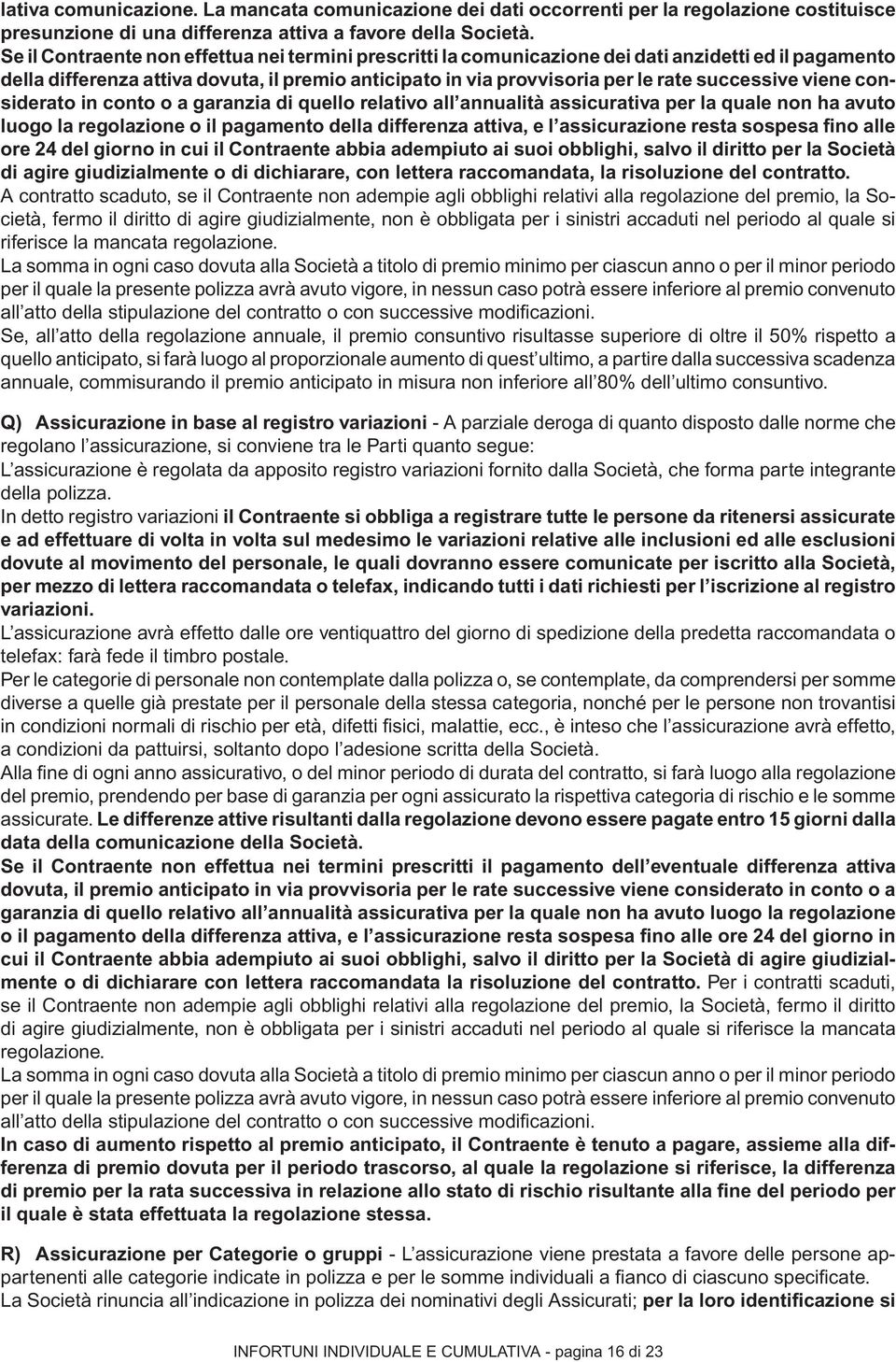 viene considerato in conto o a garanzia di quello relativo all annualità assicurativa per la quale non ha avuto luogo la regolazione o il pagamento della differenza attiva, e l assicurazione resta