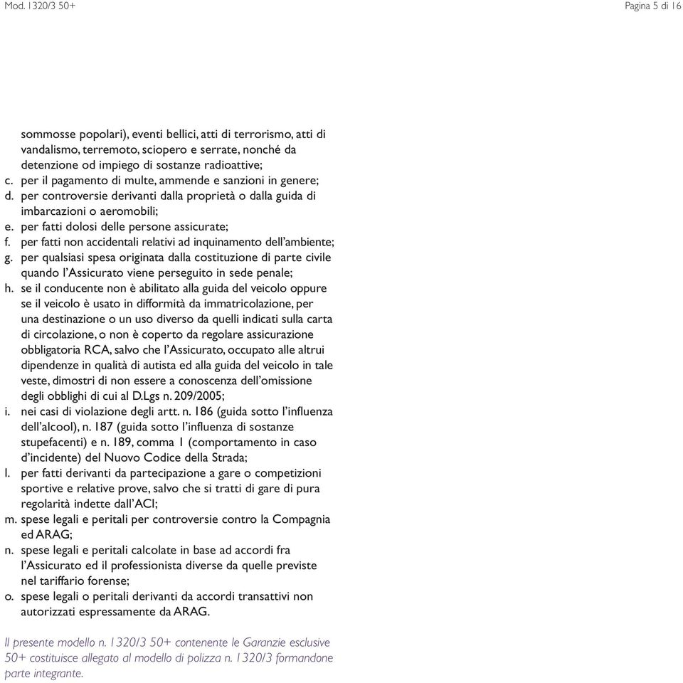 per fatti non accidentali relativi ad inquinamento dell ambiente; g. per qualsiasi spesa originata dalla costituzione di parte civile quando l Assicurato viene perseguito in sede penale; h.