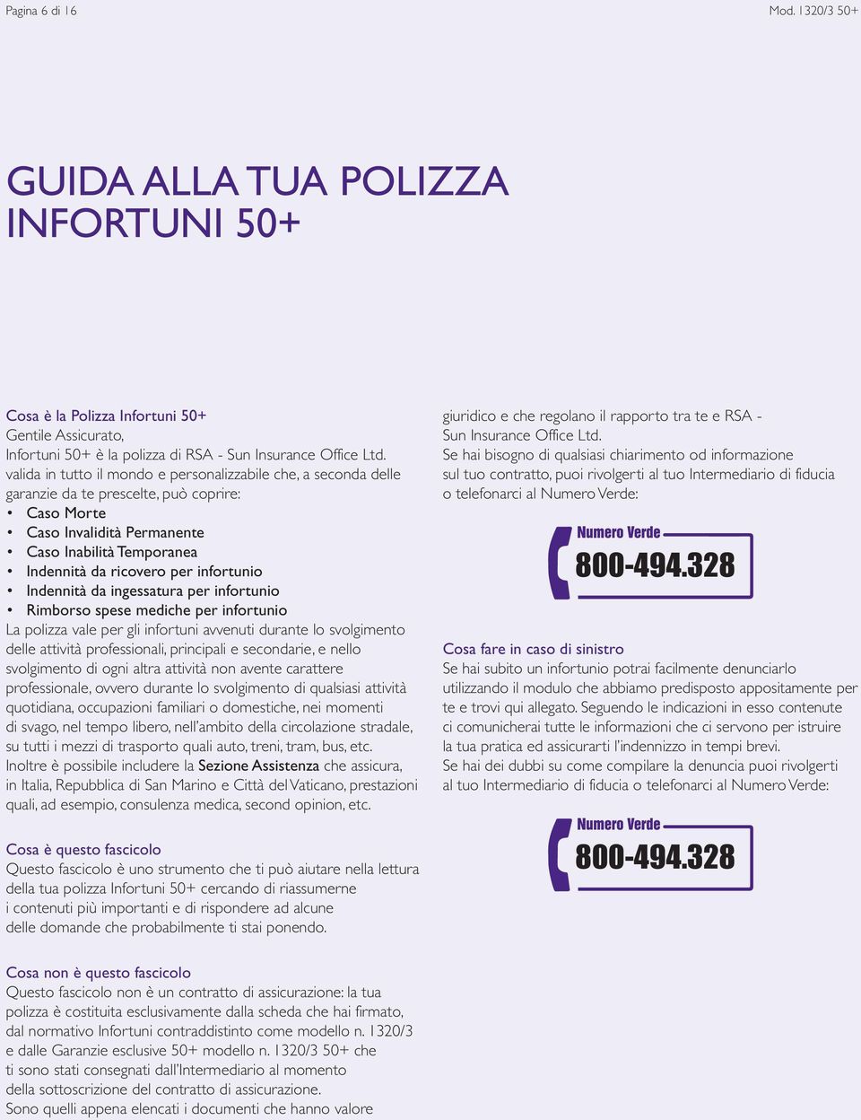 infortunio Indennità da ingessatura per infortunio Rimborso spese mediche per infortunio La polizza vale per gli infortuni avvenuti durante lo svolgimento delle attività professionali, principali e