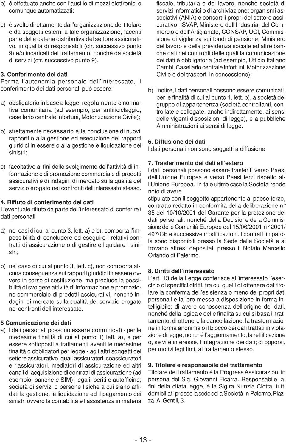 Conferimento dei dati Ferma l autonomia personale dell interessato, il conferimento dei dati personali può essere: a) obbligatorio in base a legge, regolamento o normativa comunitaria (ad esempio,