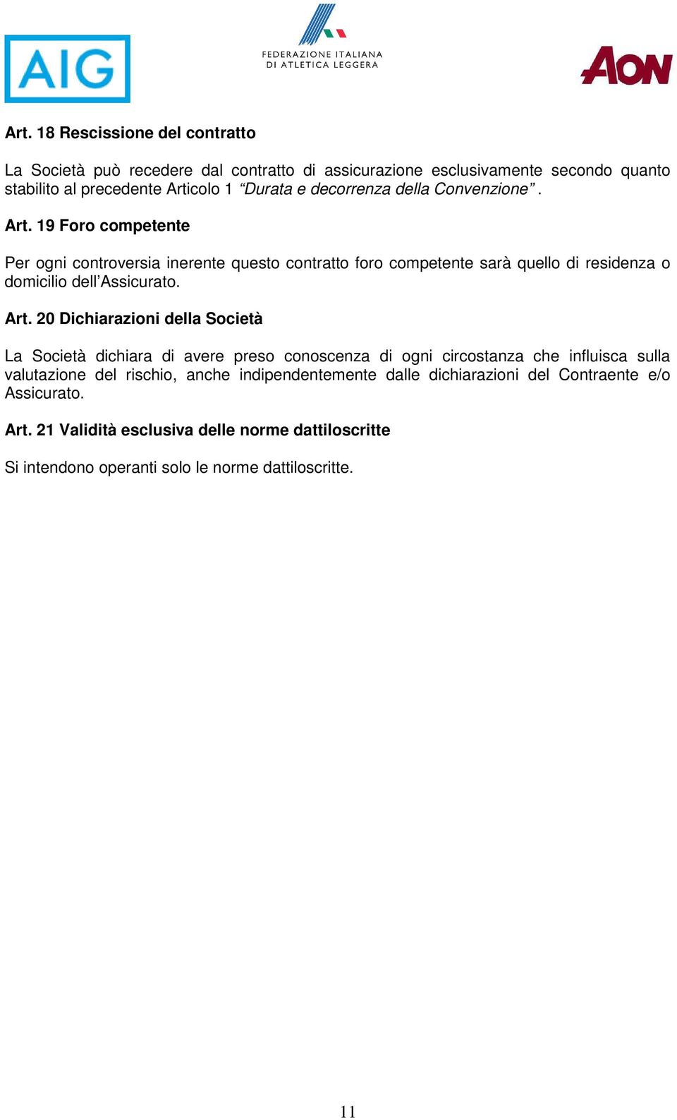 19 Foro competente Per ogni controversia inerente questo contratto foro competente sarà quello di residenza o domicilio dell Assicurato. Art.