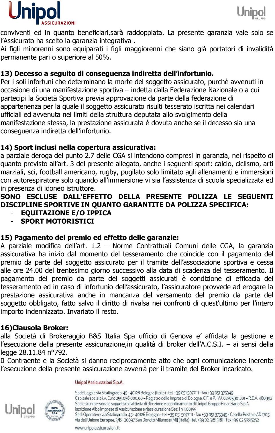 Per i soli infortuni che determinano la morte del soggetto assicurato, purchè avvenuti in occasione di una manifestazione sportiva indetta dalla Federazione Nazionale o a cui partecipi la Società