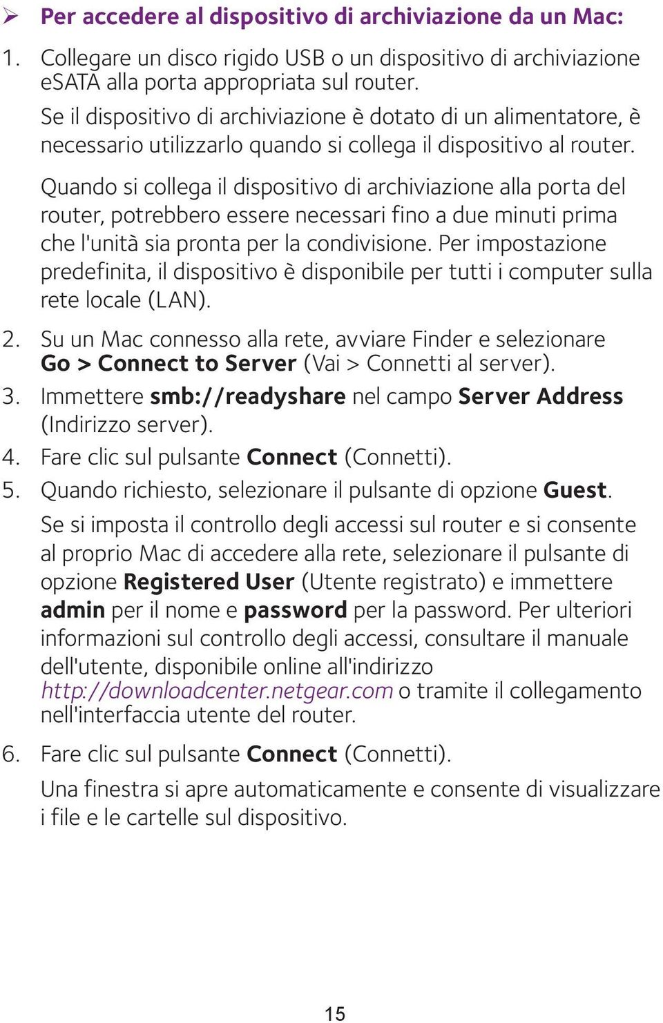 Quando si collega il dispositivo di archiviazione alla porta del router, potrebbero essere necessari fino a due minuti prima che l'unità sia pronta per la condivisione.