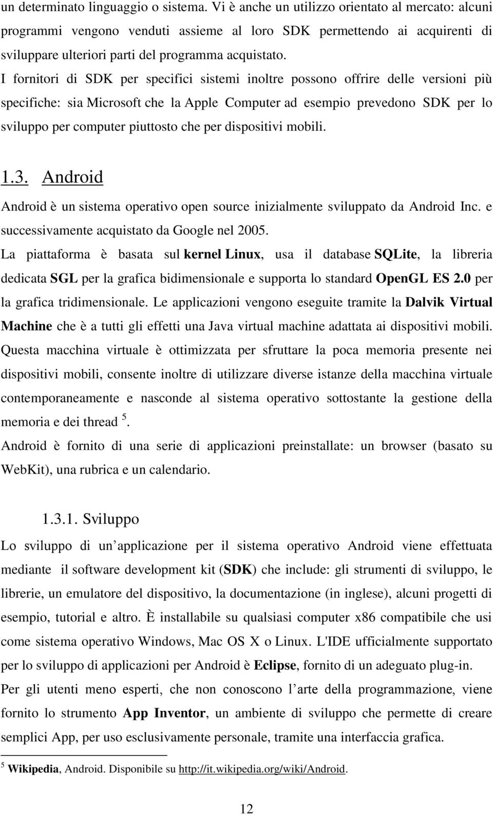 I fornitori di SDK per specifici sistemi inoltre possono offrire delle versioni più specifiche: sia Microsoft che la Apple Computer ad esempio prevedono SDK per lo sviluppo per computer piuttosto che